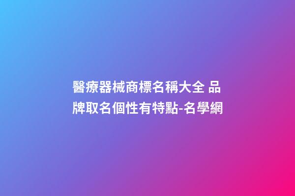醫療器械商標名稱大全 品牌取名個性有特點-名學網